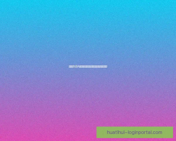 华体会NBA最新赛季精彩赛事回顾与球员表现深度解析